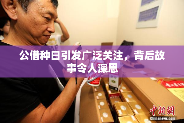 公借种日引发广泛关注，背后故事令人深思