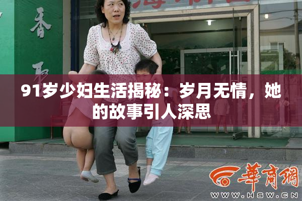 91岁少妇生活揭秘：岁月无情，她的故事引人深思