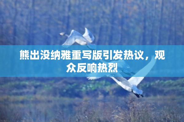 熊出没纳雅重写版引发热议，观众反响热烈