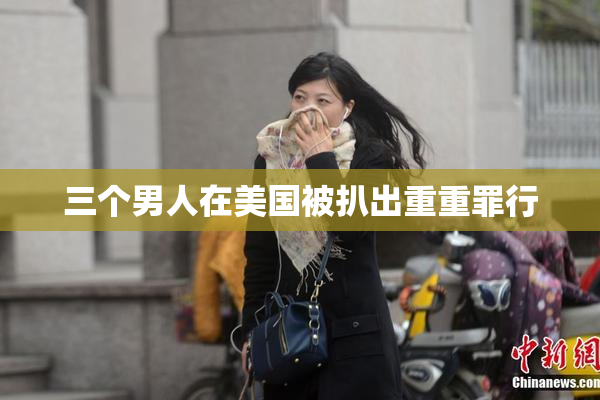 三个男人在美国被扒出重重罪行