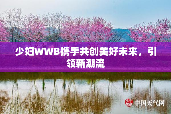 少妇WWB携手共创美好未来，引领新潮流