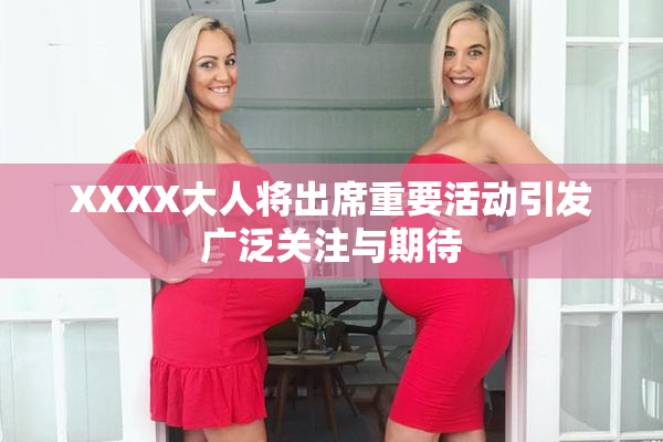 XXXX大人将出席重要活动引发广泛关注与期待