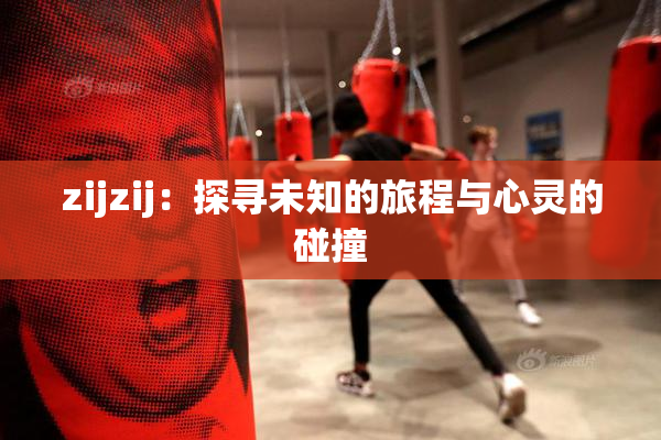 zijzij：探寻未知的旅程与心灵的碰撞