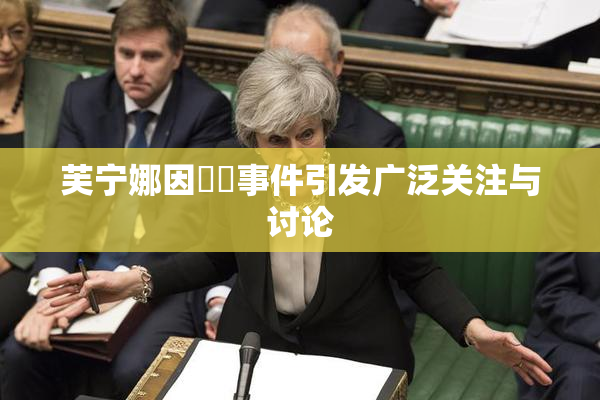 芙宁娜因❌‌事件引发广泛关注与讨论