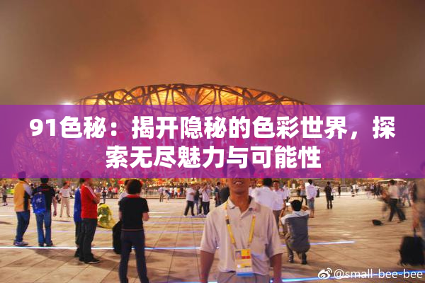 91色秘：揭开隐秘的色彩世界，探索无尽魅力与可能性