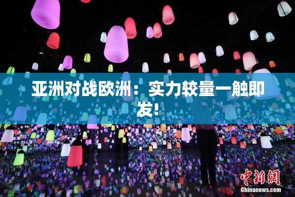 亚洲对战欧洲：实力较量一触即发!