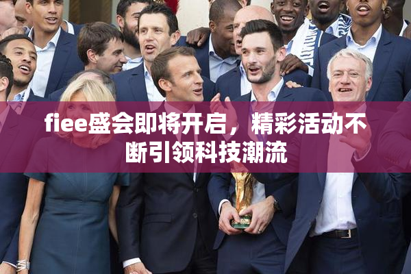 fiee盛会即将开启，精彩活动不断引领科技潮流