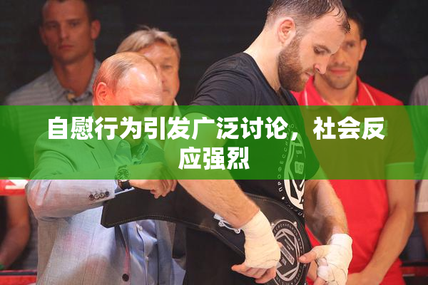 自慰行为引发广泛讨论，社会反应强烈