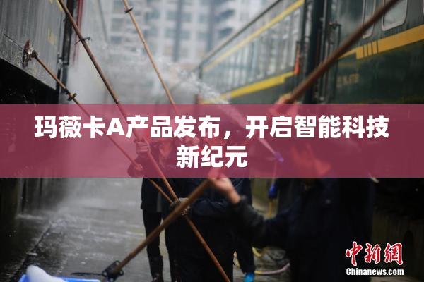 玛薇卡A产品发布，开启智能科技新纪元