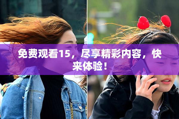免费观看15，尽享精彩内容，快来体验！