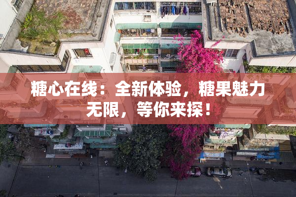 糖心在线：全新体验，糖果魅力无限，等你来探！