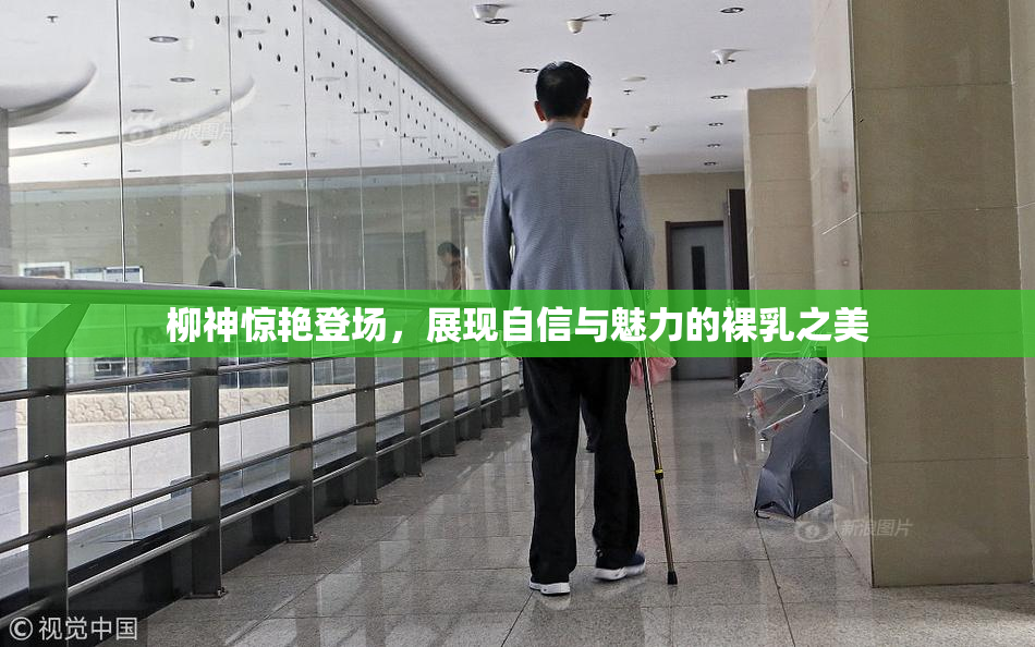 柳神惊艳登场，展现自信与魅力的裸乳之美