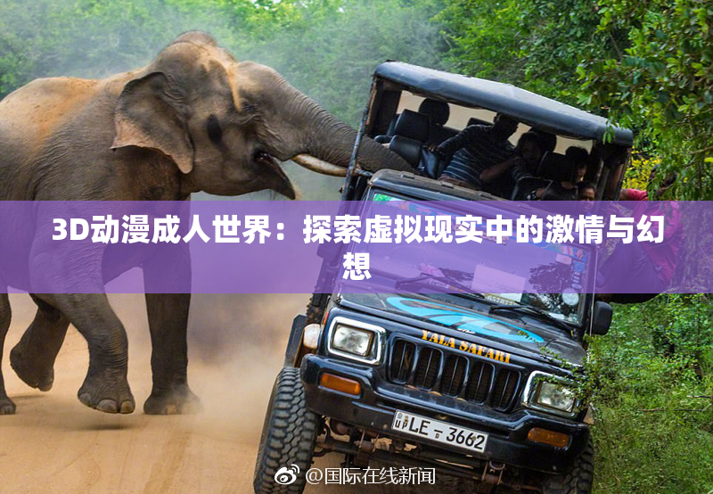 3D动漫成人世界：探索虚拟现实中的激情与幻想