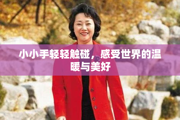 小小手轻轻触碰，感受世界的温暖与美好