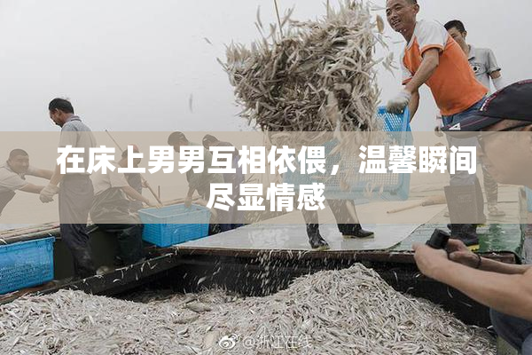 在床上男男互相依偎，温馨瞬间尽显情感