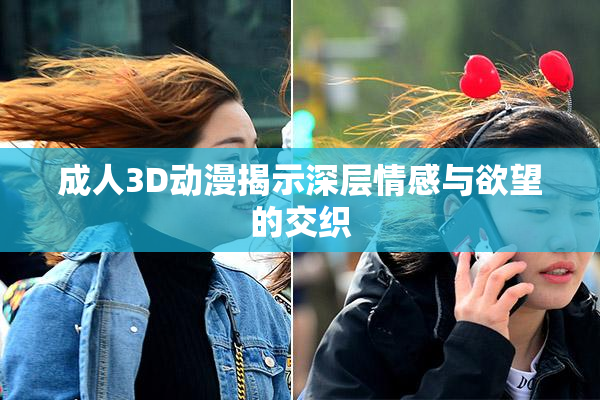 成人3D动漫揭示深层情感与欲望的交织