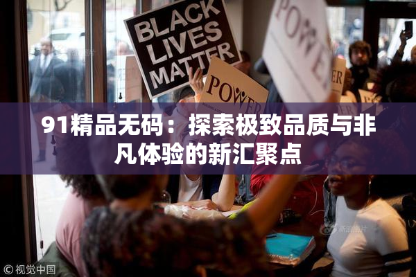 91精品无码：探索极致品质与非凡体验的新汇聚点