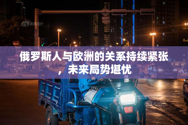 俄罗斯人与欧洲的关系持续紧张，未来局势堪忧