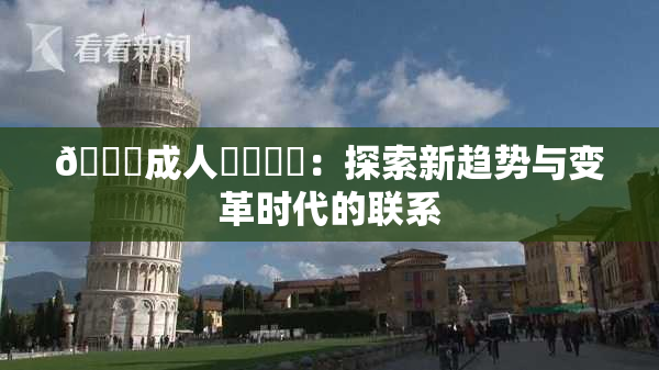 🔞成人❌‌❌‌：探索新趋势与变革时代的联系