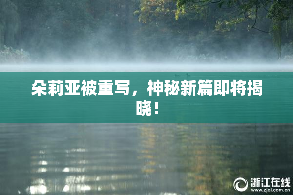 朵莉亚被重写，神秘新篇即将揭晓！