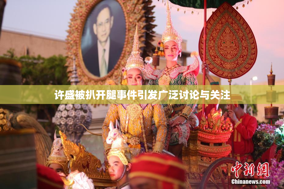 许盛被扒开腿事件引发广泛讨论与关注