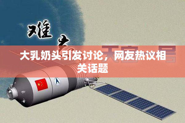 大乳奶头引发讨论，网友热议相关话题