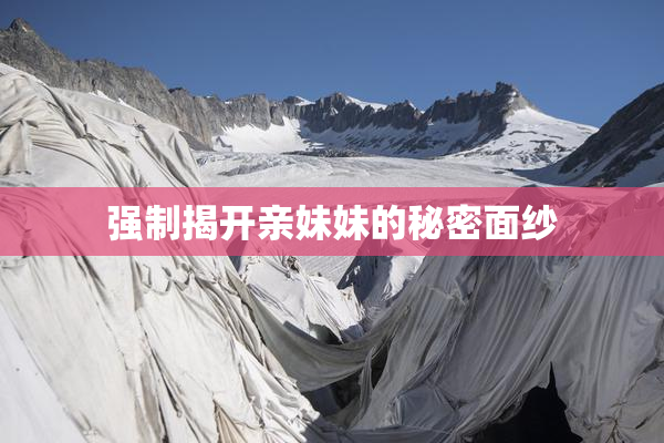 强制揭开亲妹妹的秘密面纱