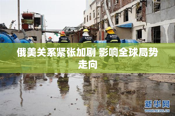 俄美关系紧张加剧 影响全球局势走向