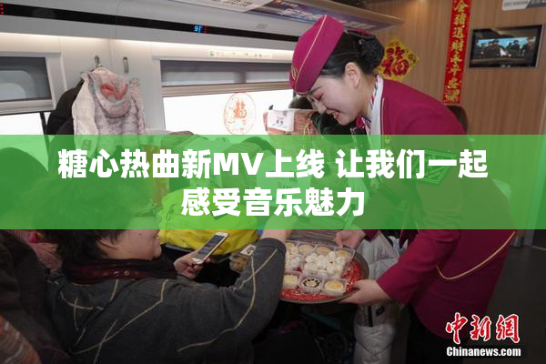 糖心热曲新MV上线 让我们一起感受音乐魅力