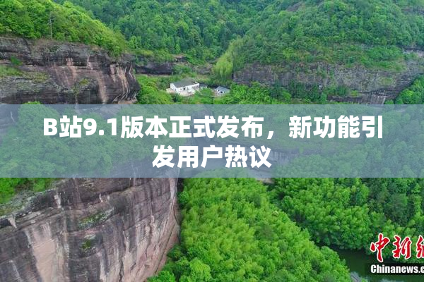 B站9.1版本正式发布，新功能引发用户热议