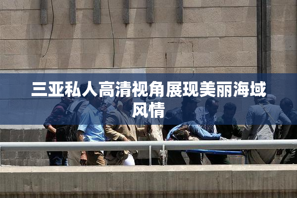 三亚私人高清视角展现美丽海域风情