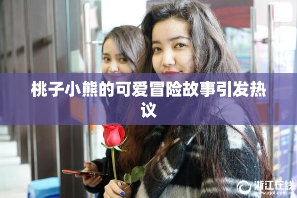 桃子小熊的可爱冒险故事引发热议