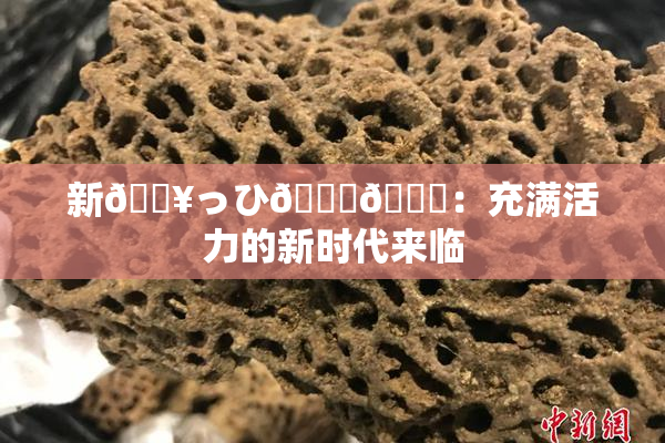 新🔥っひ🍑🍑：充满活力的新时代来临