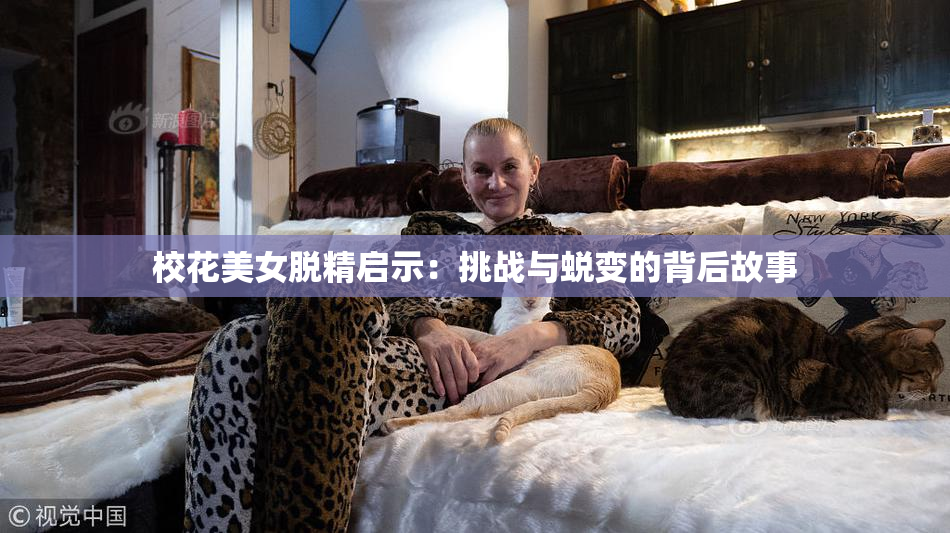 校花美女脱精启示：挑战与蜕变的背后故事