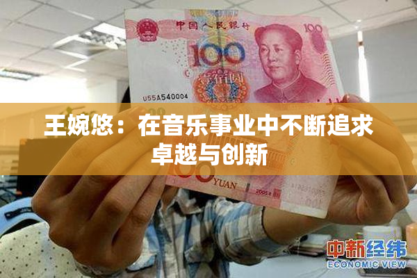 王婉悠：在音乐事业中不断追求卓越与创新