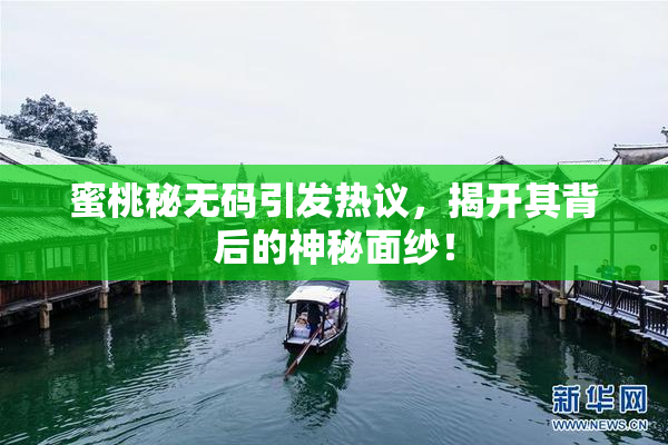 蜜桃秘无码引发热议，揭开其背后的神秘面纱！
