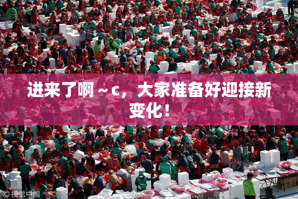 进来了啊～c，大家准备好迎接新变化！