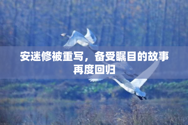安迷修被重写，备受瞩目的故事再度回归