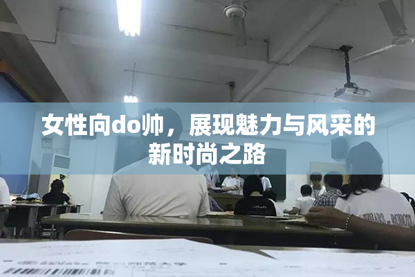 女性向do帅，展现魅力与风采的新时尚之路