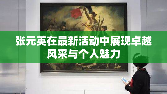 张元英在最新活动中展现卓越风采与个人魅力
