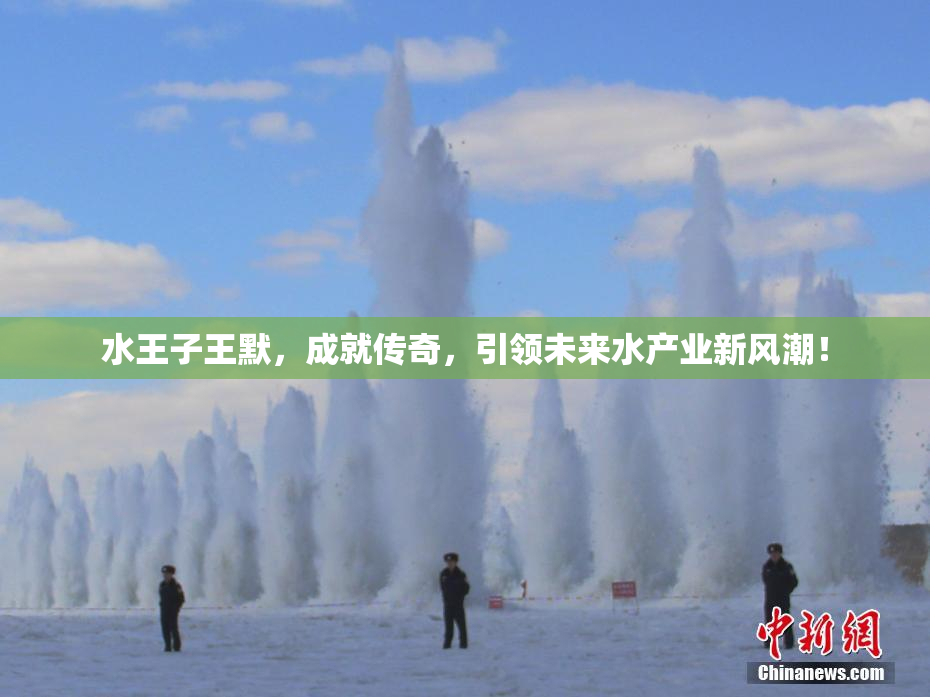 水王子王默，成就传奇，引领未来水产业新风潮！