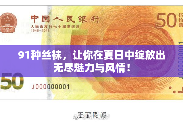 91种丝袜，让你在夏日中绽放出无尽魅力与风情！