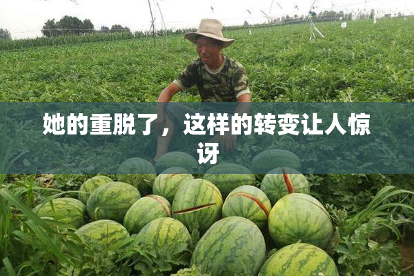 她的重脱了，这样的转变让人惊讶