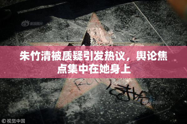 朱竹清被质疑引发热议，舆论焦点集中在她身上