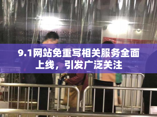 9.1网站免重写相关服务全面上线，引发广泛关注