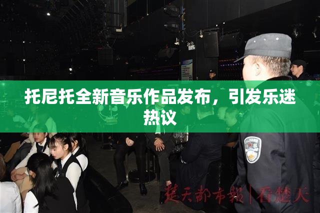托尼托全新音乐作品发布，引发乐迷热议