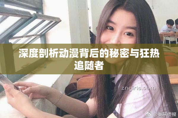 深度剖析动漫背后的秘密与狂热追随者