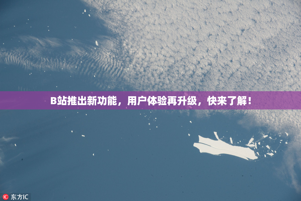 B站推出新功能，用户体验再升级，快来了解！