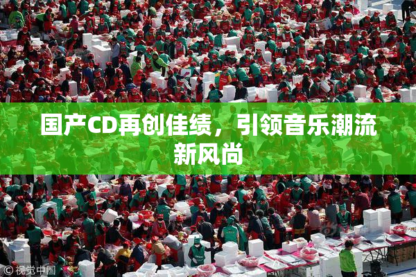 国产CD再创佳绩，引领音乐潮流新风尚