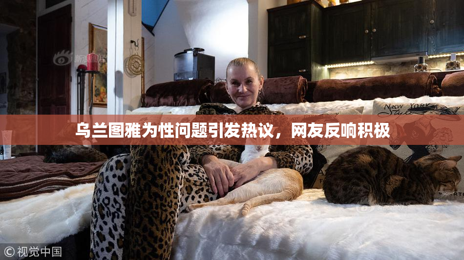 乌兰图雅为性问题引发热议，网友反响积极
